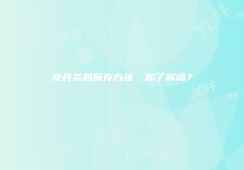 龙井茶的保存方法，你了解吗？
