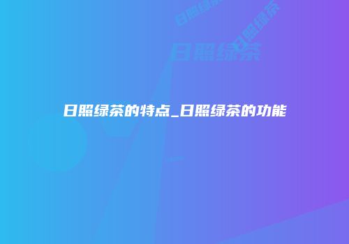 日照绿茶的特点_日照绿茶的功能