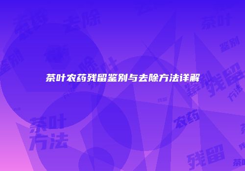 茶叶农药残留鉴别与去除方法详解