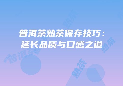 普洱茶熟茶保存技巧：延长品质与口感之道