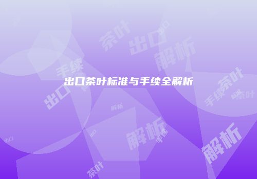 出口茶叶标准与手续全解析