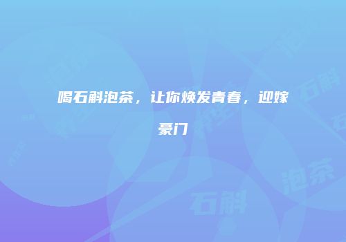 喝石斛泡茶，让你焕发青春，迎嫁豪门