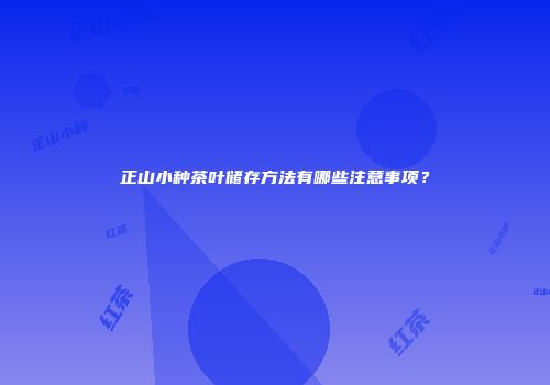 正山小种茶叶储存方法有哪些注意事项？