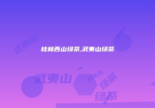 桂林西山绿茶,武夷山绿茶