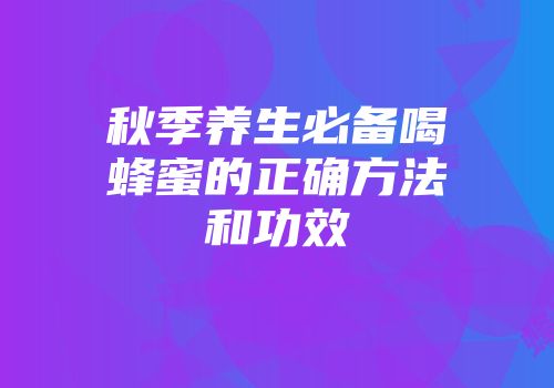 秋季养生必备喝蜂蜜的正确方法和功效
