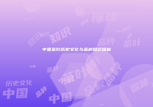 中国茶叶历史文化与品种知识探秘