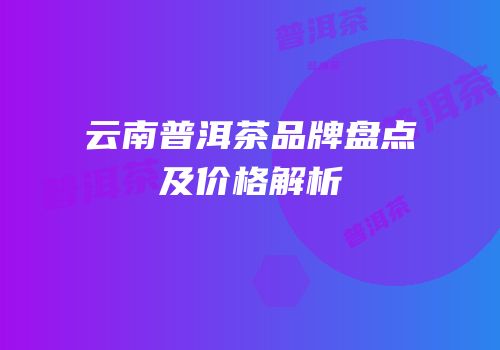 云南普洱茶品牌盘点及价格解析