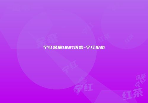 宁红金毫1821价格-宁红价格