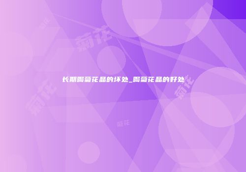 长期喝菊花晶的坏处_喝菊花晶的好处