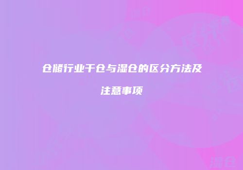 仓储行业干仓与湿仓的区分方法及注意事项