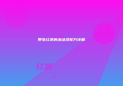 野生红茶的泡法及配方详解