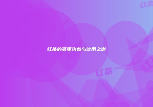 红茶的多重功效与饮用之道