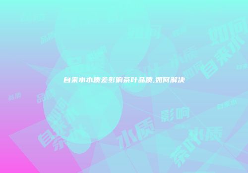 自来水水质差影响茶叶品质,如何解决