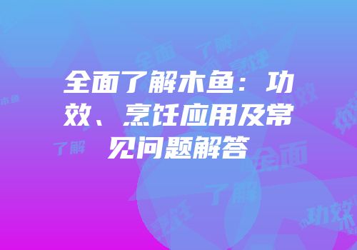 全面了解木鱼：功效、烹饪应用及常见问题解答
