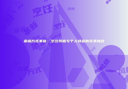 拿锅方式革新：烹饪风格与个人特色的完美融合