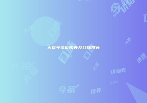 大福今茶价格表及口味推荐