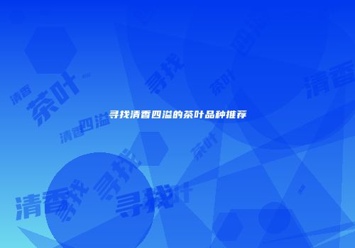 寻找清香四溢的茶叶品种推荐