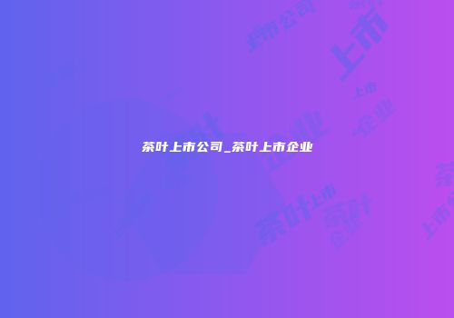 茶叶上市公司_茶叶上市企业