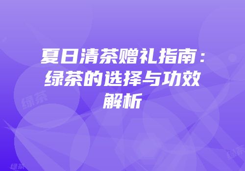 夏日清茶赠礼指南：绿茶的选择与功效解析