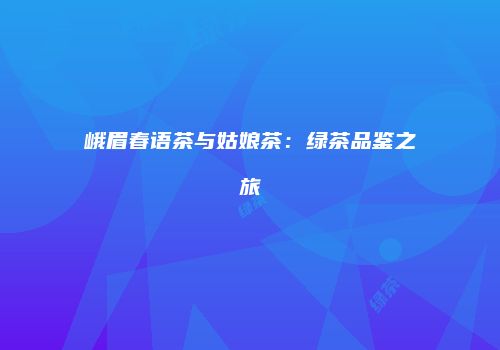 峨眉春语茶与姑娘茶：绿茶品鉴之旅