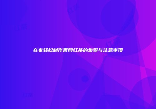在家轻松制作香醇红茶的步骤与注意事项