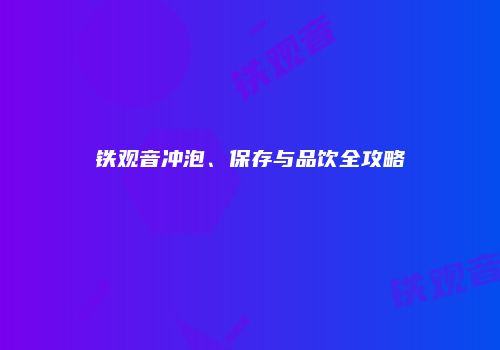 铁观音冲泡、保存与品饮全攻略
