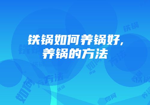 铁锅如何养锅好,养锅的方法