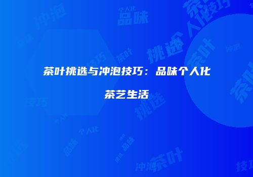 茶叶挑选与冲泡技巧：品味个人化茶艺生活
