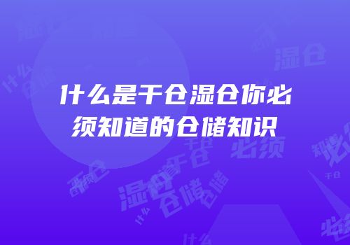 什么是干仓湿仓你必须知道的仓储知识