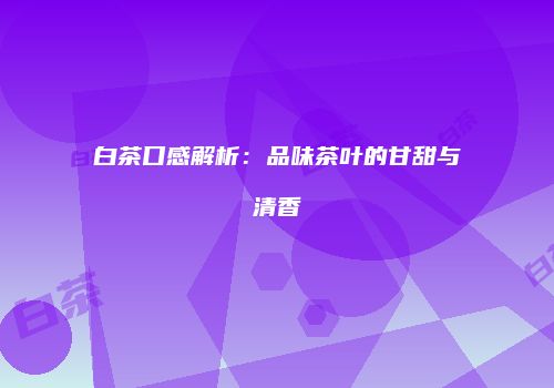 白茶口感解析：品味茶叶的甘甜与清香