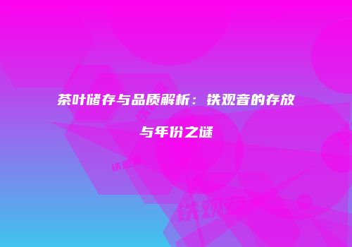 茶叶储存与品质解析：铁观音的存放与年份之谜