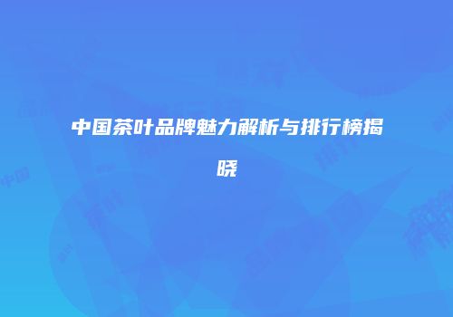 中国茶叶品牌魅力解析与排行榜揭晓