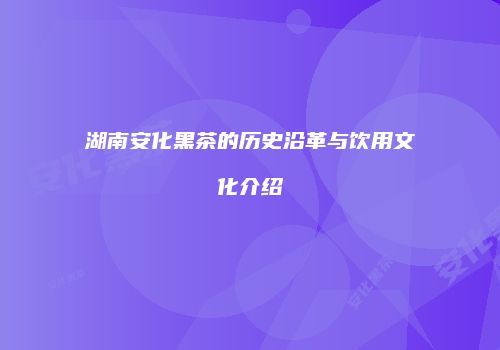 湖南安化黑茶的历史沿革与饮用文化介绍