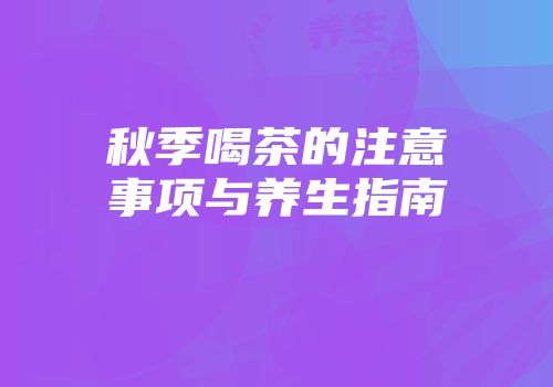 秋季喝茶的注意事项与养生指南