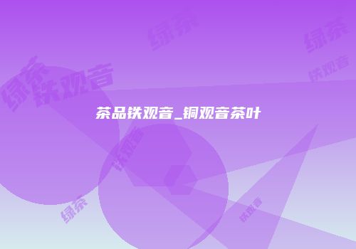 茶品铁观音_铜观音茶叶