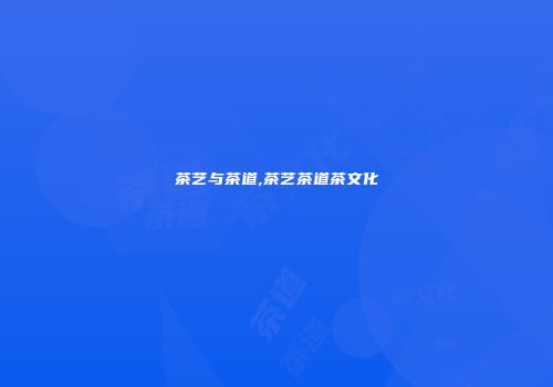 茶艺与茶道,茶艺茶道茶文化