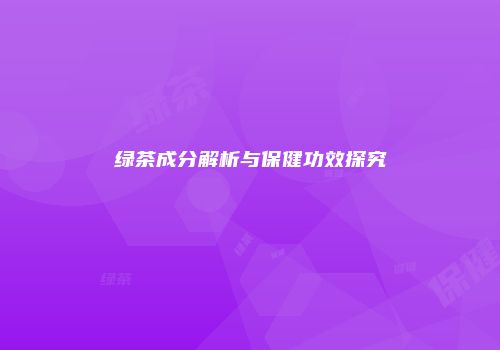 绿茶成分解析与保健功效探究