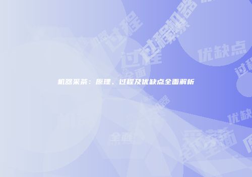 机器采茶：原理、过程及优缺点全面解析