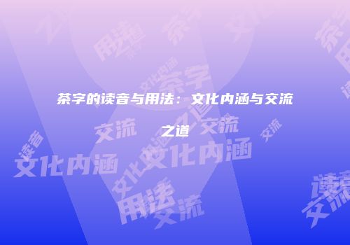 茶字的读音与用法：文化内涵与交流之道