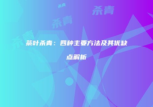 茶叶杀青：四种主要方法及其优缺点解析