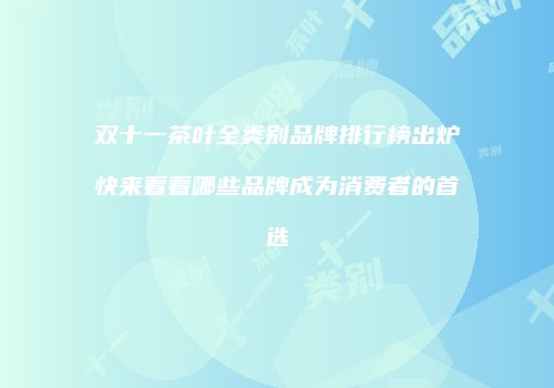 双十一茶叶全类别品牌排行榜出炉快来看看哪些品牌成为消费者的首选