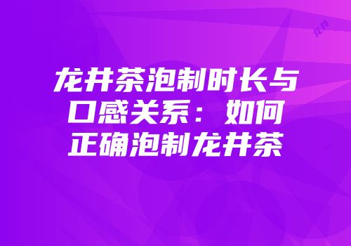 龙井茶泡制时长与口感关系：如何正确泡制龙井茶