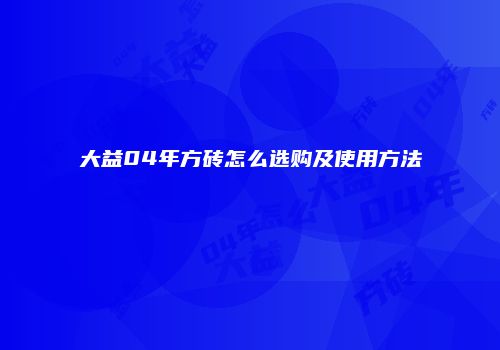 大益04年方砖怎么选购及使用方法
