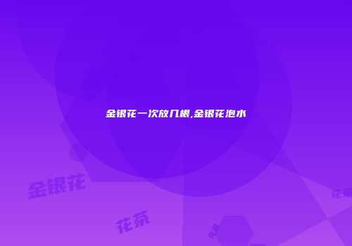 金银花一次放几根,金银花泡水