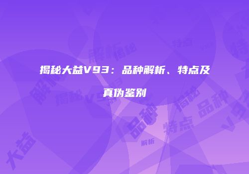 揭秘大益V93：品种解析、特点及真伪鉴别