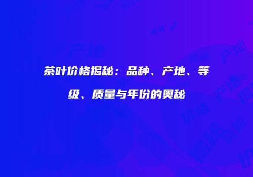 茶叶价格揭秘：品种、产地、等级、质量与年份的奥秘