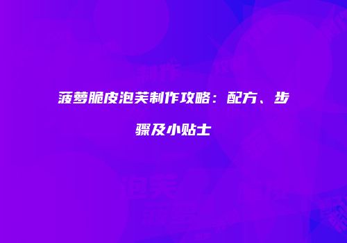 菠萝脆皮泡芙制作攻略：配方、步骤及小贴士