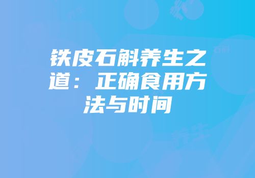 铁皮石斛养生之道：正确食用方法与时间