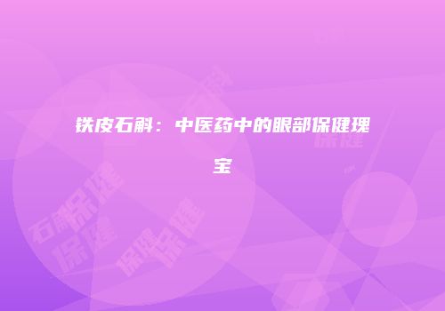 铁皮石斛：中医药中的眼部保健瑰宝