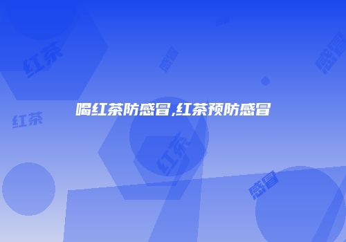 喝红茶防感冒,红茶预防感冒